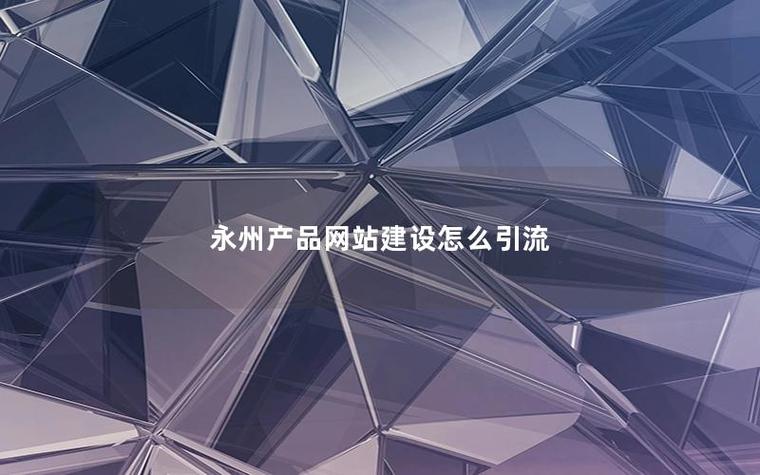 永州产品网站建设怎么引流